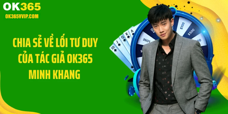 Chia sẻ về lối tư duy của tác giả OK365 Minh Khang