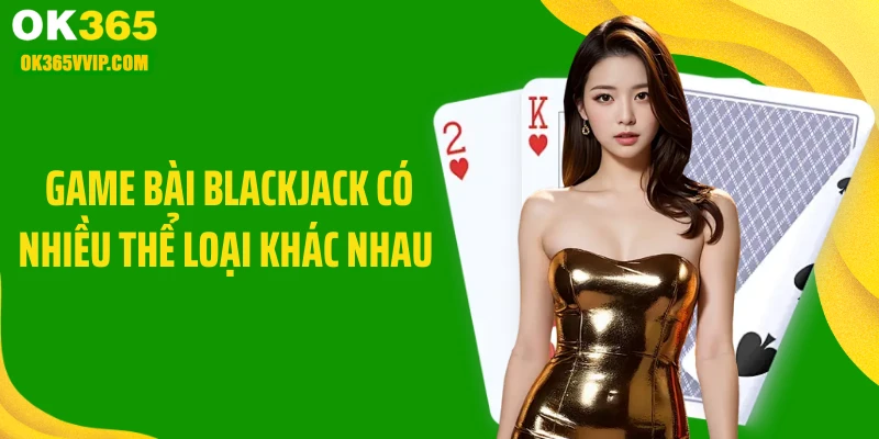 Game bài blackjack có nhiều thể loại khác nhau 