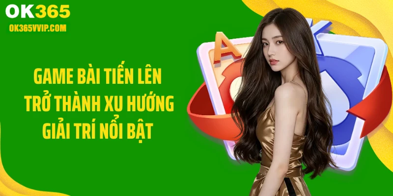 Game bài tiến lên trở thành xu hướng giải trí nổi bật