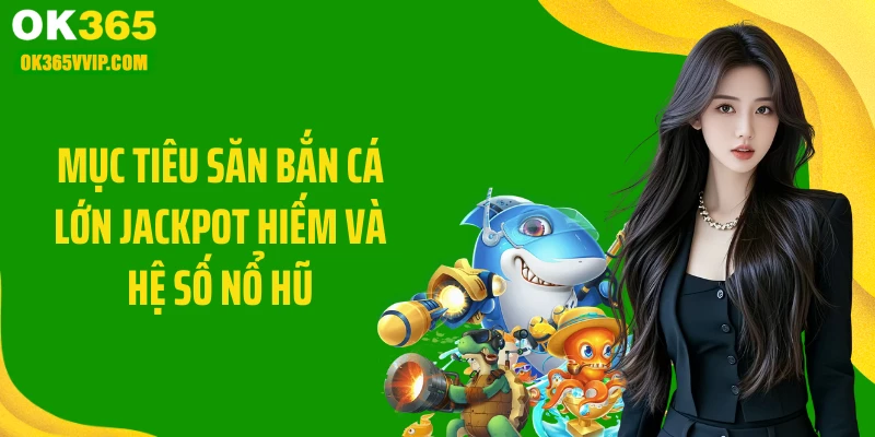 Mục tiêu săn bắn cá lớn jackpot hiếm và hệ số nổ hũ