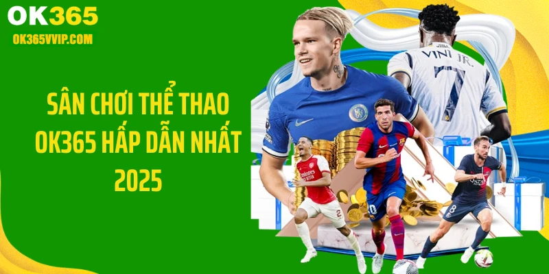 Sân chơi thể thao OK365 hấp dẫn nhất 2025