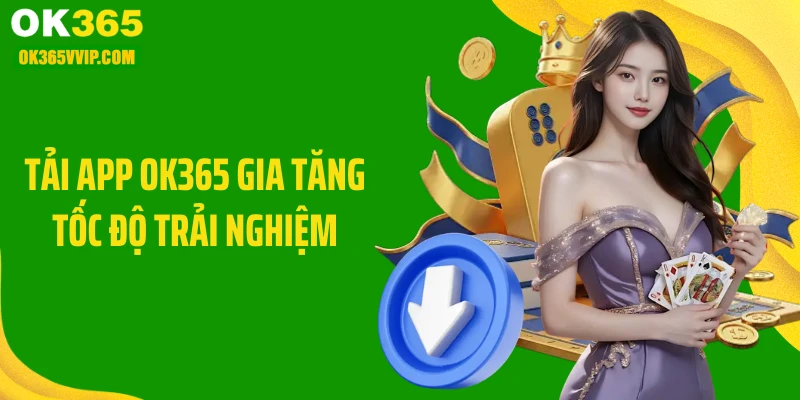 Tải app OK365 gia tăng tốc độ trải nghiệm