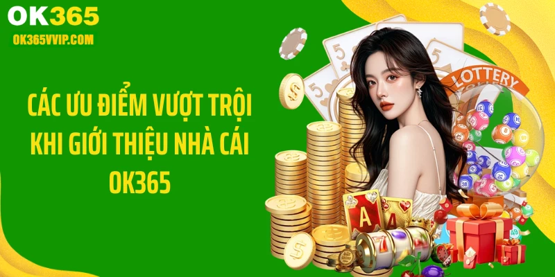 Các ưu điểm vượt trội khi giới thiệu nhà cái OK365