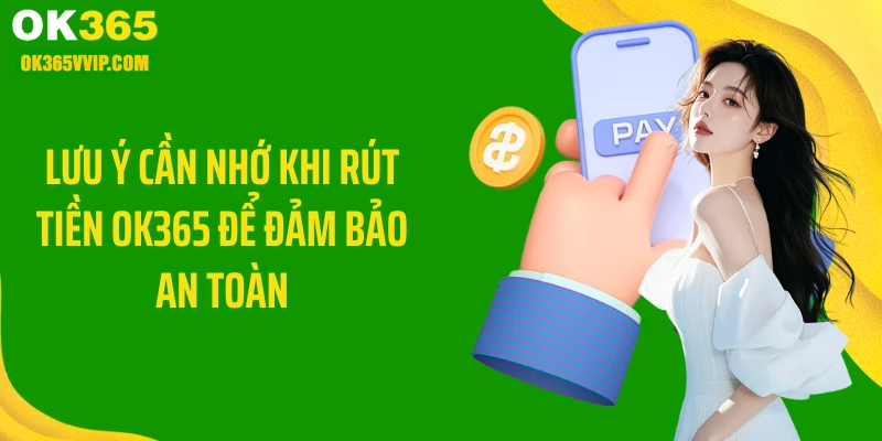 Lưu ý cần nhớ khi rút tiền OK365 để đảm bảo an toàn